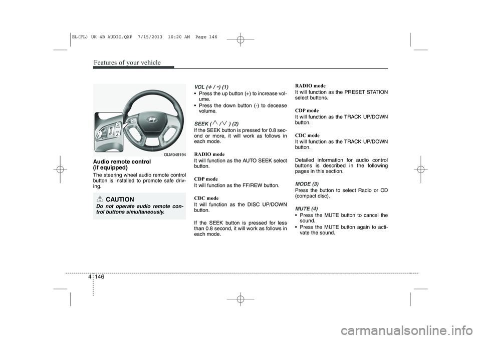 HYUNDAI IX35 2014 Owners Manual Features of your vehicle
146
4
Audio remote control (if equipped)
The steering wheel audio remote control
button is installed to promote safe driv-ing.
VOL (+/ -) (1)
• Press the up button (+) t HYUNDAI IX35 2014 Owners Manual Features of your vehicle
146
4
Audio remote control (if equipped)
The steering wheel audio remote control
button is installed to promote safe driv-ing.
VOL (+/ -) (1)
• Press the up button (+) t
