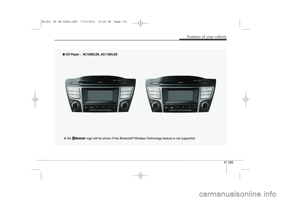 HYUNDAI IX35 2014 Owners Manual 4 155
Features of your vehicle
■■
CD Player : AC100ELEE, AC110ELEE
❋ No logo will be shown if the
Bluetooth®Wireless Technology feature is not supported.
EL(FL) UK 4B AUDIO.QXP 7/15/2013 HYUNDAI IX35 2014 Owners Manual 4 155
Features of your vehicle
■■
CD Player : AC100ELEE, AC110ELEE
❋ No logo will be shown if the
Bluetooth®Wireless Technology feature is not supported.
EL(FL) UK 4B AUDIO.QXP 7/15/2013