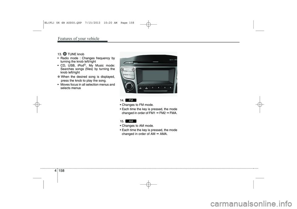 HYUNDAI IX35 2014 Owners Manual Features of your vehicle
158
4
13. TUNE knob
Radio mode : Changes frequency by
turning the knob left/right
CD, USB, iPod
®, My Music mode:
Searches songs (files) by turning the
knob left/right
HYUNDAI IX35 2014 Owners Manual Features of your vehicle
158
4
13. TUNE knob
Radio mode : Changes frequency by
turning the knob left/right
CD, USB, iPod
®, My Music mode:
Searches songs (files) by turning the
knob left/right