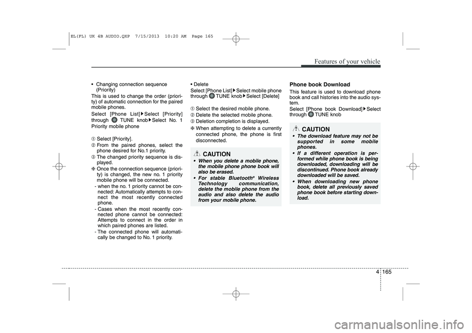HYUNDAI IX35 2014  Owners Manual 4 165
Features of your vehicle
 Changing connection sequence(Priority)
This is used to change the order (priori- 
ty) of automatic connection for the paired
mobile phones. 
Select [Phone List] Select