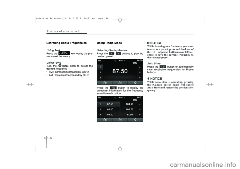 HYUNDAI IX35 2014  Owners Manual Features of your vehicle
196
4
Searching Radio Frequencies
Using Seek
Press the  key to play the pre- 
vious/next frequency.
Using TUNE
Turn the  TUNE knob to select the 
desired frequency. 
 FM : In