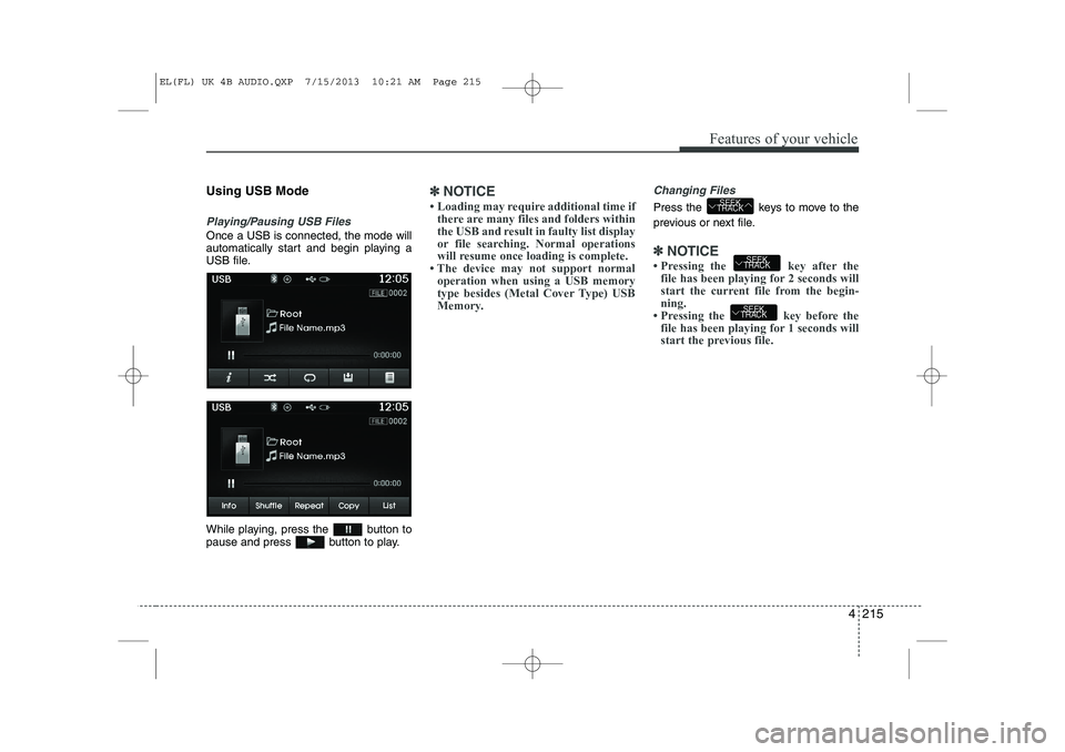 HYUNDAI IX35 2014  Owners Manual 4 215
Features of your vehicle
Using USB Mode
Playing/Pausing USB Files
Once a USB is connected, the mode will 
automatically start and begin playing a
USB file. 
While playing, press the  button to 
