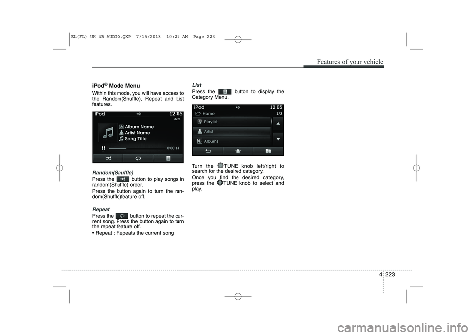 HYUNDAI IX35 2014  Owners Manual 4 223
Features of your vehicle
iPod®Mode Menu
Within this mode, you will have access to the Random(Shuffle), Repeat and List
features.
Random(Shuffle)
Press the  button to play songs in 
random(Shuff