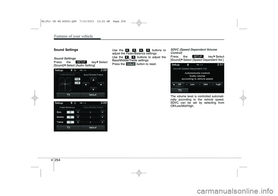 HYUNDAI IX35 2014  Owners Manual Features of your vehicle
254
4
Sound Settings
Sound Settings
Press the  key Select 
[Sound] Select [Audio Setting] Use the , , ,  buttons to
adjust the Fader/Balance settings. 
Use the  ,  buttons to 