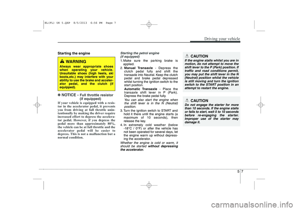 HYUNDAI IX35 2014  Owners Manual 57
Driving your vehicle
Starting the engine
✽✽  
NOTICE -  Full throttle resistor (if equipped)
If your vehicle is equipped with a resis- 
tor in the accelerator pedal, it prevents
you from drivin