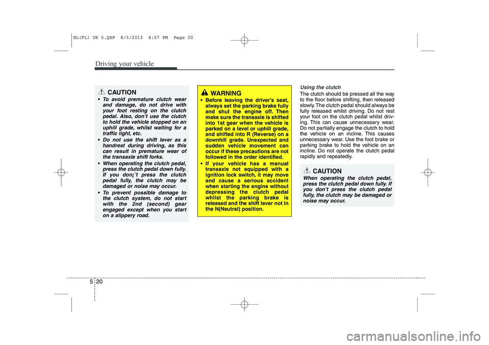 HYUNDAI IX35 2014  Owners Manual Driving your vehicle
20
5
Using the clutch
The clutch should be pressed all the way 
to the floor before shifting, then released
slowly. The clutch pedal should always be
fully released whilst driving