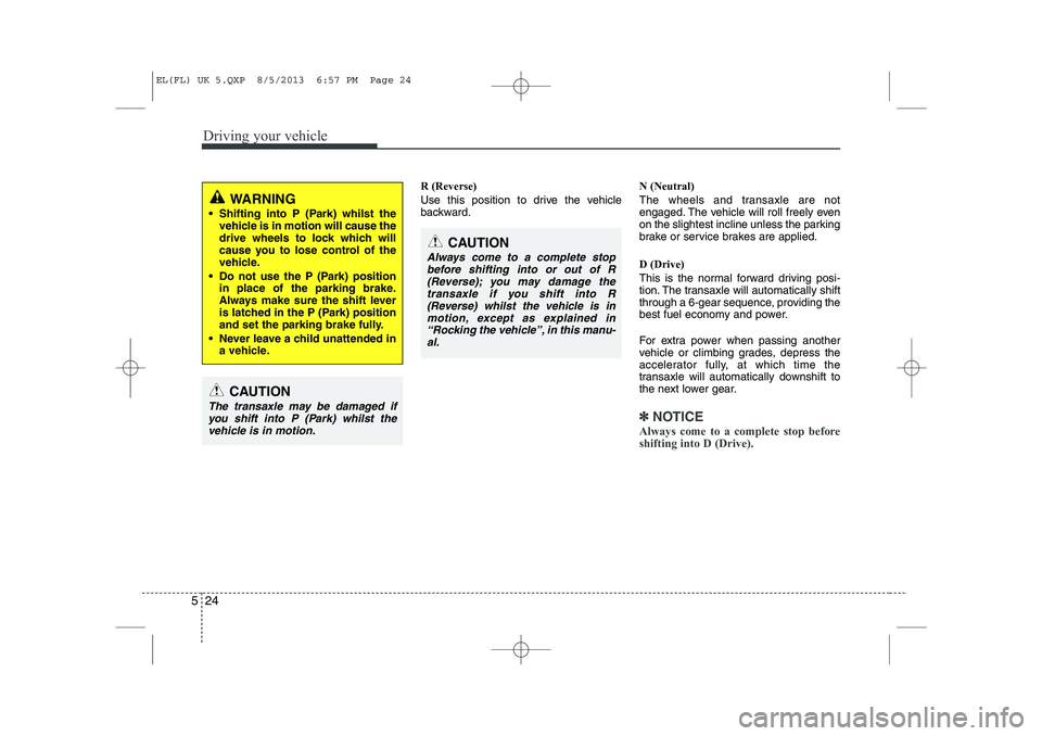 HYUNDAI IX35 2014  Owners Manual Driving your vehicle
24
5
R (Reverse) 
Use this position to drive the vehicle 
backward. N (Neutral) 
The wheels and transaxle are not 
engaged. The vehicle will roll freely even
on the slightest incl