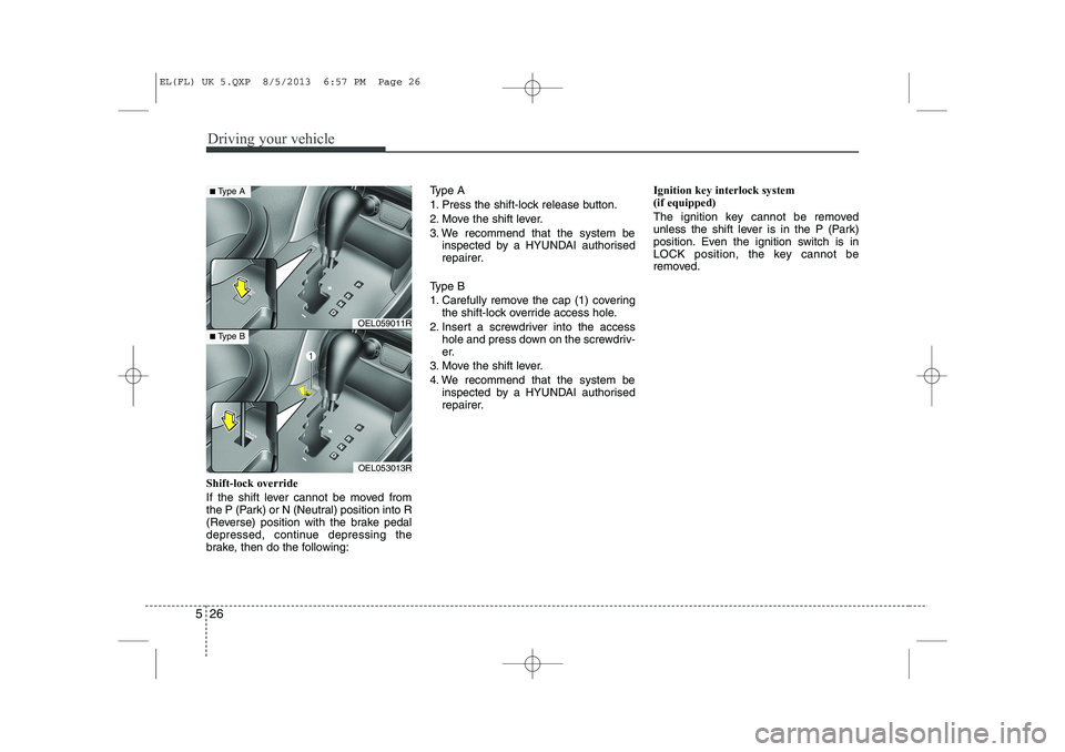 HYUNDAI IX35 2014  Owners Manual Driving your vehicle
26
5
Shift-lock override 
If the shift lever cannot be moved from 
the P (Park) or N (Neutral) position into R
(Reverse) position with the brake pedal
depressed, continue depressi