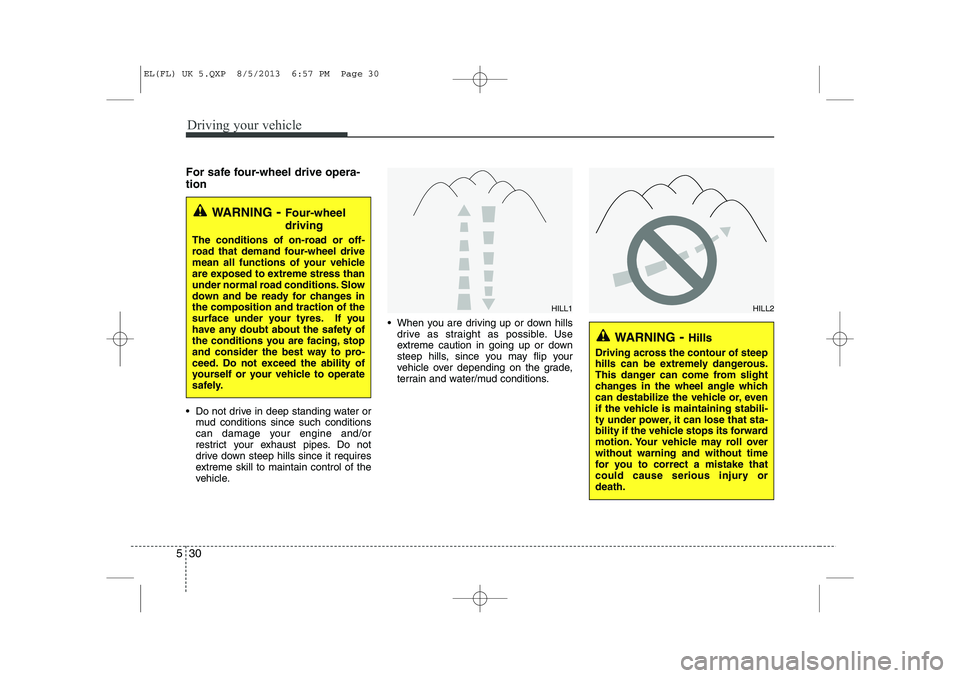 HYUNDAI IX35 2014  Owners Manual Driving your vehicle
30
5
For safe four-wheel drive opera- tion   
 Do not drive in deep standing water or
mud conditions since such conditions 
can damage your engine and/or
restrict your exhaust pi