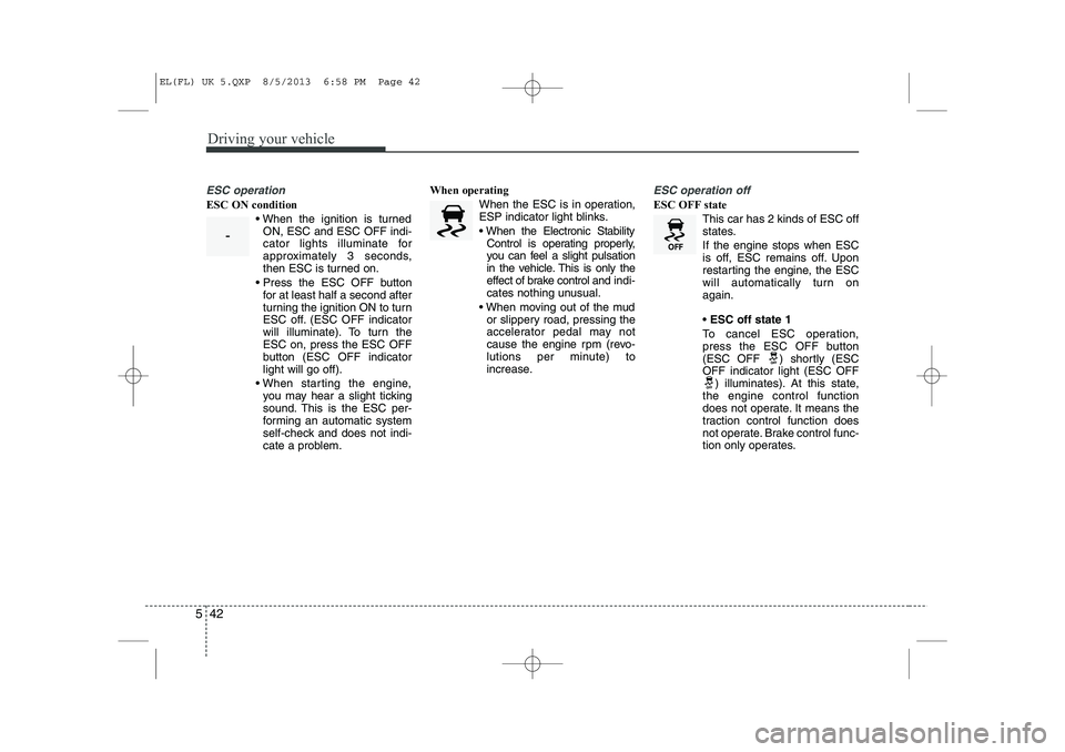 HYUNDAI IX35 2014  Owners Manual Driving your vehicle
42
5
ESC operation
ESC ON condition
 When the ignition is turnedON, ESC and ESC OFF indi- 
cator lights illuminate for
approximately 3 seconds,
then ESC is turned on.
 Press the