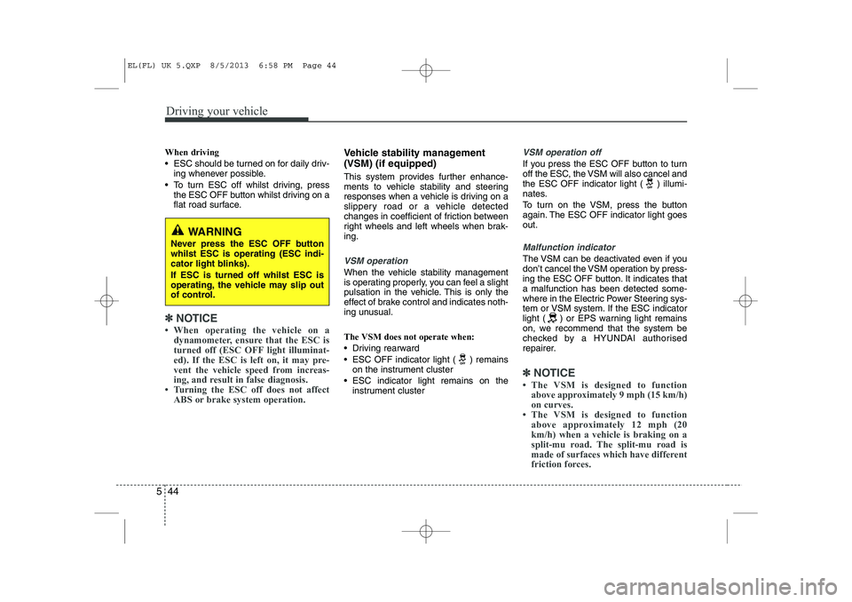 HYUNDAI IX35 2014  Owners Manual Driving your vehicle
44
5
When driving 
 ESC should be turned on for daily driv-
ing whenever possible.
 To turn ESC off whilst driving, press the ESC OFF button whilst driving on a 
flat road surfa