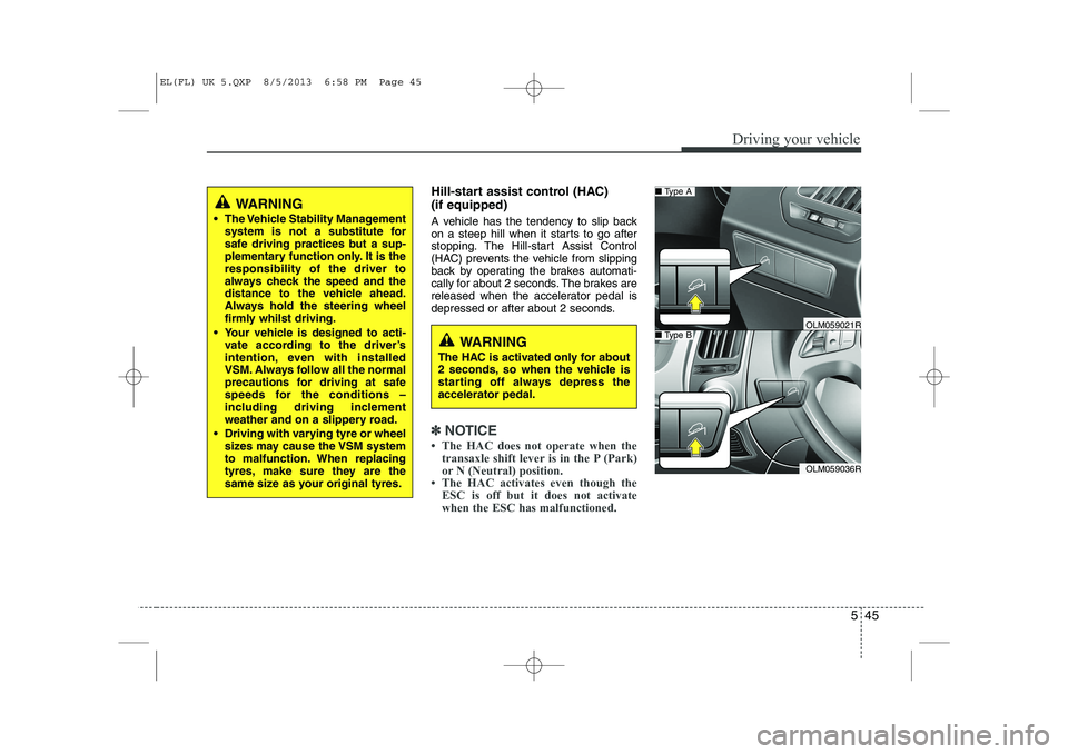 HYUNDAI IX35 2014  Owners Manual 545
Driving your vehicle
Hill-start assist control (HAC)  (if equipped)  
A vehicle has the tendency to slip back 
on a steep hill when it starts to go after
stopping. The Hill-start Assist Control
(H