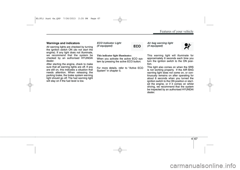 HYUNDAI IX35 2014 Owners Manual 467
Features of your vehicle
Warnings and indicators
All warning lights are checked by turning
the ignition switch ON (do not start the
engine). If any light does not illuminate,
we recommend that t HYUNDAI IX35 2014 Owners Manual 467
Features of your vehicle
Warnings and indicators
All warning lights are checked by turning
the ignition switch ON (do not start the
engine). If any light does not illuminate,
we recommend that t