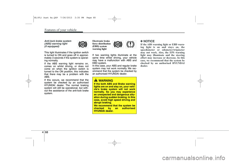 HYUNDAI IX35 2014 Owners Manual Features of your vehicle
68
4
Anti-lock brake system
(ABS) warning light (if equipped)
This light illuminates if the ignition switch
is turned to ON and goes off in approxi-
mately 3 seconds if the s HYUNDAI IX35 2014 Owners Manual Features of your vehicle
68
4
Anti-lock brake system
(ABS) warning light (if equipped)
This light illuminates if the ignition switch
is turned to ON and goes off in approxi-
mately 3 seconds if the s