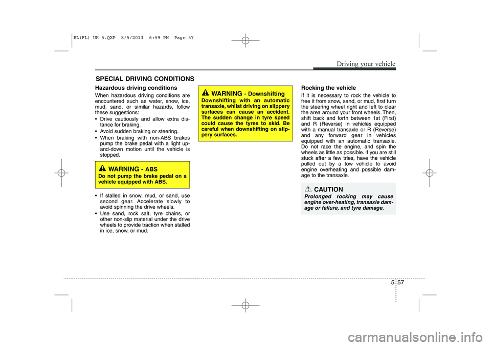 HYUNDAI IX35 2014 Owners Manual 557
Driving your vehicle
Hazardous driving conditions
When hazardous driving conditions are
encountered such as water, snow, ice,
mud, sand, or similar hazards, followthese suggestions:
Drive c HYUNDAI IX35 2014 Owners Manual 557
Driving your vehicle
Hazardous driving conditions
When hazardous driving conditions are
encountered such as water, snow, ice,
mud, sand, or similar hazards, followthese suggestions:
Drive c