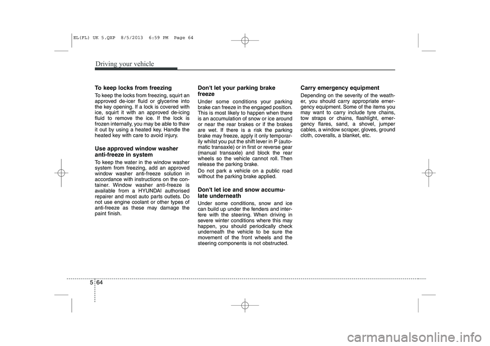 HYUNDAI IX35 2014 Owners Manual Driving your vehicle
64
5
To keep locks from freezing
To keep the locks from freezing, squirt an
approved de-icer fluid or glycerine into
the key opening. If a lock is covered with
ice, squirt it wi HYUNDAI IX35 2014 Owners Manual Driving your vehicle
64
5
To keep locks from freezing
To keep the locks from freezing, squirt an
approved de-icer fluid or glycerine into
the key opening. If a lock is covered with
ice, squirt it wi