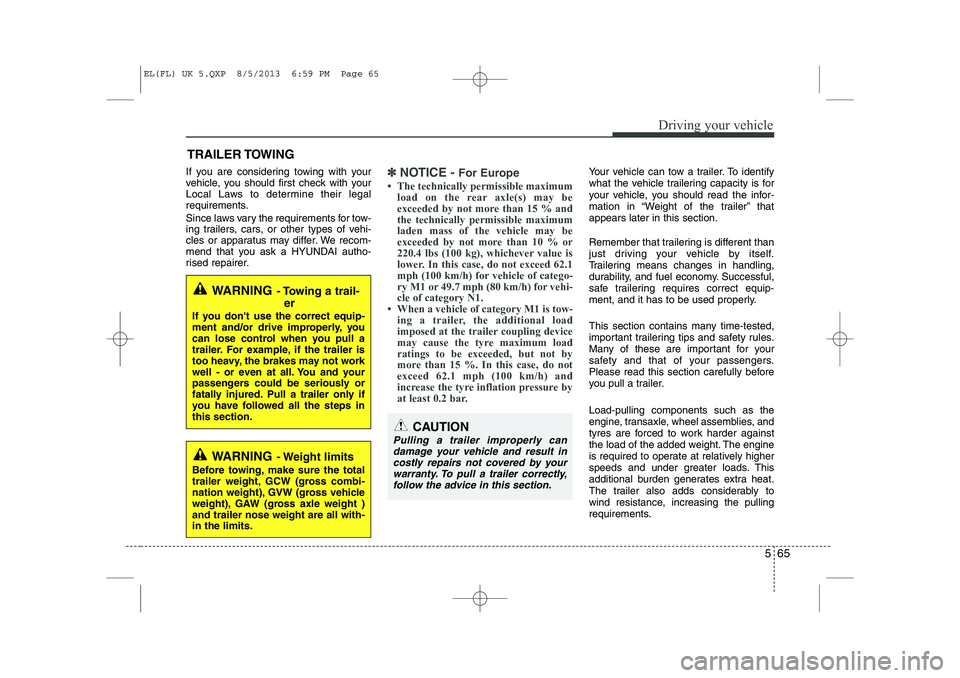 HYUNDAI IX35 2014 Owners Manual 565
Driving your vehicle
If you are considering towing with your
vehicle, you should first check with your
Local Laws to determine their legal
requirements.
Since laws vary the requirements for tow- HYUNDAI IX35 2014 Owners Manual 565
Driving your vehicle
If you are considering towing with your
vehicle, you should first check with your
Local Laws to determine their legal
requirements.
Since laws vary the requirements for tow-