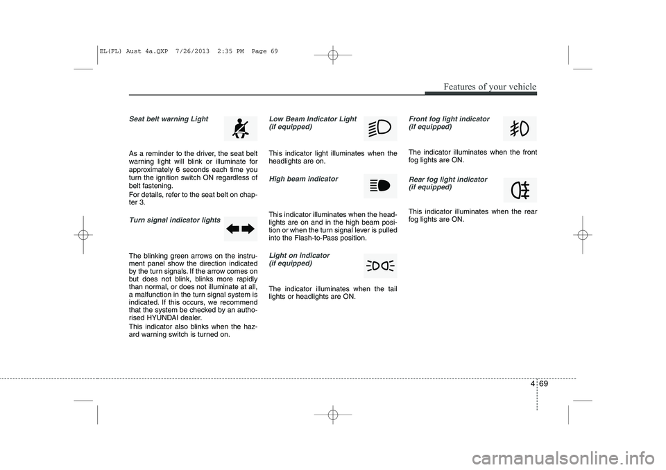 HYUNDAI IX35 2014  Owners Manual 469
Features of your vehicle
Seat belt warning Light
As a reminder to the driver, the seat belt 
warning light will blink or illuminate for
approximately 6 seconds each time you
turn the ignition swit