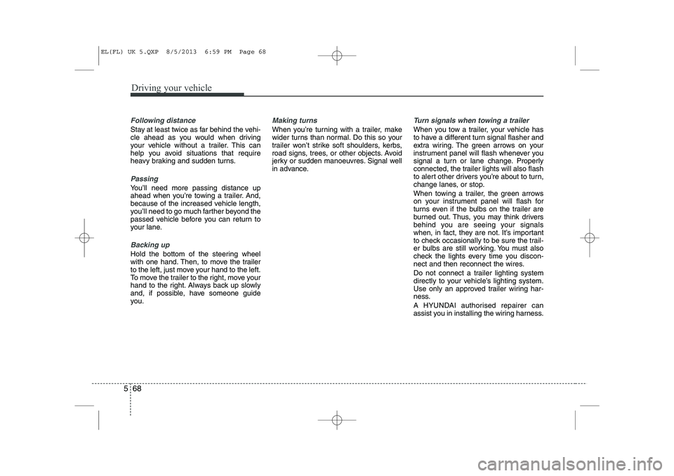 HYUNDAI IX35 2014  Owners Manual Driving your vehicle
68
5
Following distance 
Stay at least twice as far behind the vehi- 
cle ahead as you would when driving
your vehicle without a trailer. This can
help you avoid situations that r
