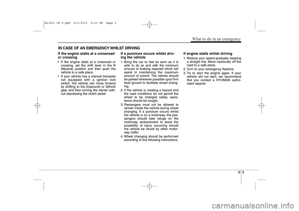 HYUNDAI IX35 2014  Owners Manual 63
What to do in an emergency
IN CASE OF AN EMERGENCY WHILST DRIVING
If the engine stalls at a crossroad 
or crossing 
 If the engine stalls at a crossroad orcrossing, set the shift lever in the N 
(