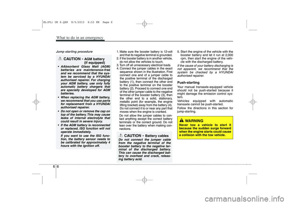 HYUNDAI IX35 2014  Owners Manual What to do in an emergency
6
6
Jump starting procedure 1. Make sure the booster battery is 12-volt
and that its negative terminal is grounded.
2. If the booster battery is in another vehicle, do not a