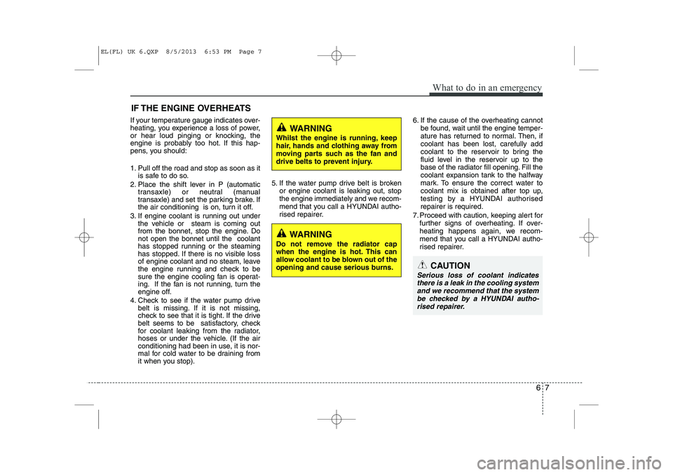 HYUNDAI IX35 2014  Owners Manual 67
What to do in an emergency
IF THE ENGINE OVERHEATS
If your temperature gauge indicates over- 
heating, you experience a loss of power,
or hear loud pinging or knocking, the
engine is probably too h
