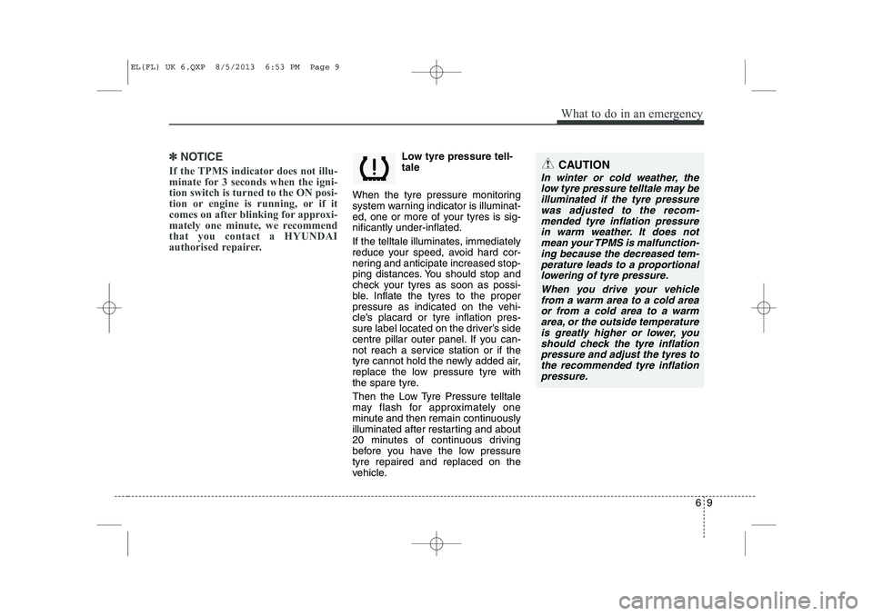 HYUNDAI IX35 2014  Owners Manual 69
What to do in an emergency
✽✽NOTICE
If the TPMS indicator does not illu- 
minate for 3 seconds when the igni-tion switch is turned to the ON posi-
tion or engine is running, or if it
comes on a