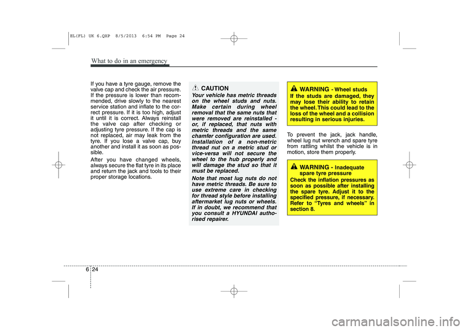 HYUNDAI IX35 2014 Owners Manual What to do in an emergency
24
6
If you have a tyre gauge, remove the
valve cap and check the air pressure.
If the pressure is lower than recom-
mended, drive slowly to the nearest
service station and HYUNDAI IX35 2014 Owners Manual What to do in an emergency
24
6
If you have a tyre gauge, remove the
valve cap and check the air pressure.
If the pressure is lower than recom-
mended, drive slowly to the nearest
service station and