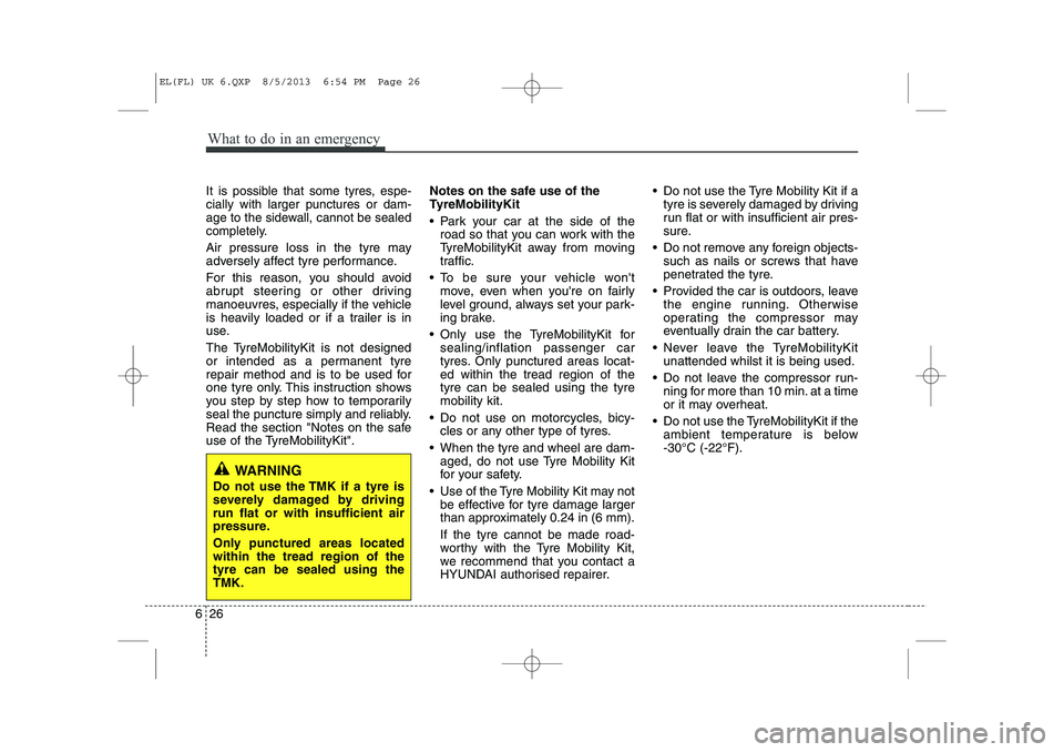 HYUNDAI IX35 2014  Owners Manual What to do in an emergency
26
6
It is possible that some tyres, espe- cially with larger punctures or dam-
age to the sidewall, cannot be sealed
completely.
Air pressure loss in the tyre may
adversely