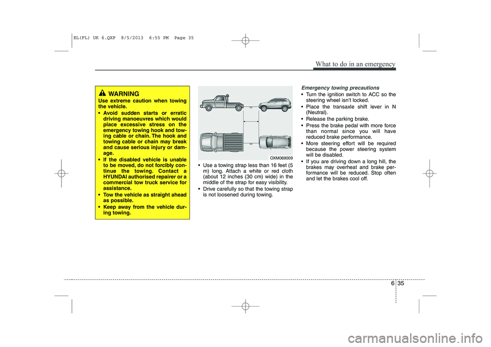 HYUNDAI IX35 2014  Owners Manual 635
What to do in an emergency
 Use a towing strap less than 16 feet (5m) long. Attach a white or red cloth (about 12 inches (30 cm) wide) in the
middle of the strap for easy visibility.
 Drive care