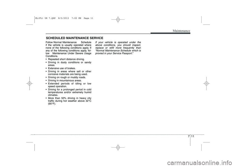 HYUNDAI IX35 2014 Owners Manual 711
Maintenance
SCHEDULED MAINTENANCE SERVICE
Follow Normal Maintenance Schedule
if the vehicle is usually operated where
none of the following conditions apply. If
any of the following conditi HYUNDAI IX35 2014 Owners Manual 711
Maintenance
SCHEDULED MAINTENANCE SERVICE
Follow Normal Maintenance Schedule
if the vehicle is usually operated where
none of the following conditions apply. If
any of the following conditi