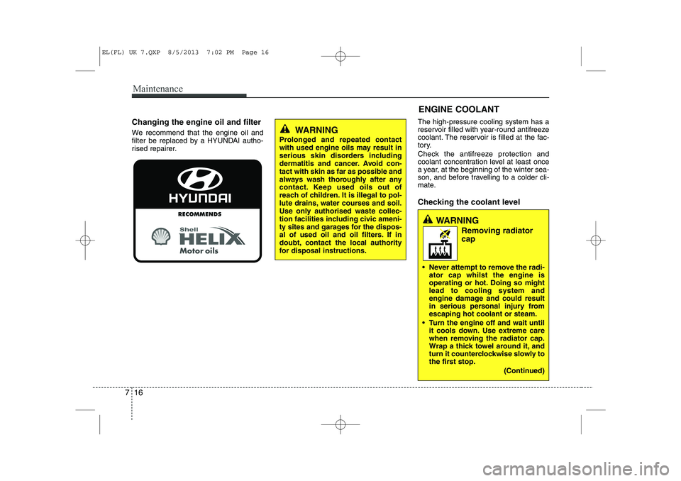 HYUNDAI IX35 2014 Owners Manual Maintenance
16
7
ENGINE COOLANT
Changing the engine oil and filter
We recommend that the engine oil and
filter be replaced by a HYUNDAI autho-
rised repairer. The high-pressure cooling system has a HYUNDAI IX35 2014 Owners Manual Maintenance
16
7
ENGINE COOLANT
Changing the engine oil and filter
We recommend that the engine oil and
filter be replaced by a HYUNDAI autho-
rised repairer. The high-pressure cooling system has a
