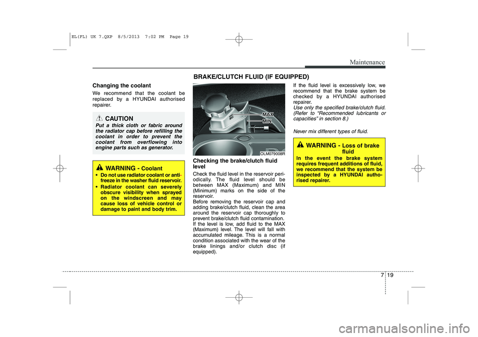 HYUNDAI IX35 2014  Owners Manual 719
Maintenance
Changing the coolant 
We recommend that the coolant be 
replaced by a HYUNDAI authorised
repairer.Checking the brake/clutch fluid 
level  
Check the fluid level in the reservoir peri- 