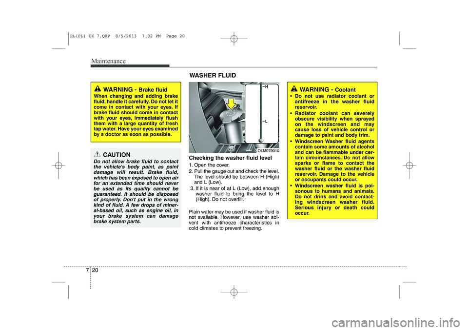 HYUNDAI IX35 2014  Owners Manual Maintenance
20
7
Checking the washer fluid level   
1. Open the cover. 
2. Pull the gauge out and check the level.
The level should be between H (High) 
and L (Low).
3. If it is near of at L (Low), ad