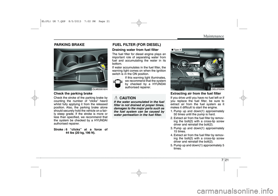 HYUNDAI IX35 2014  Owners Manual 721
Maintenance
PARKING BRAKE
Check the parking brake 
Check the stroke of the parking brake by 
counting the number of “clicks’’ heardwhilst fully applying it from the released
position. Also, 