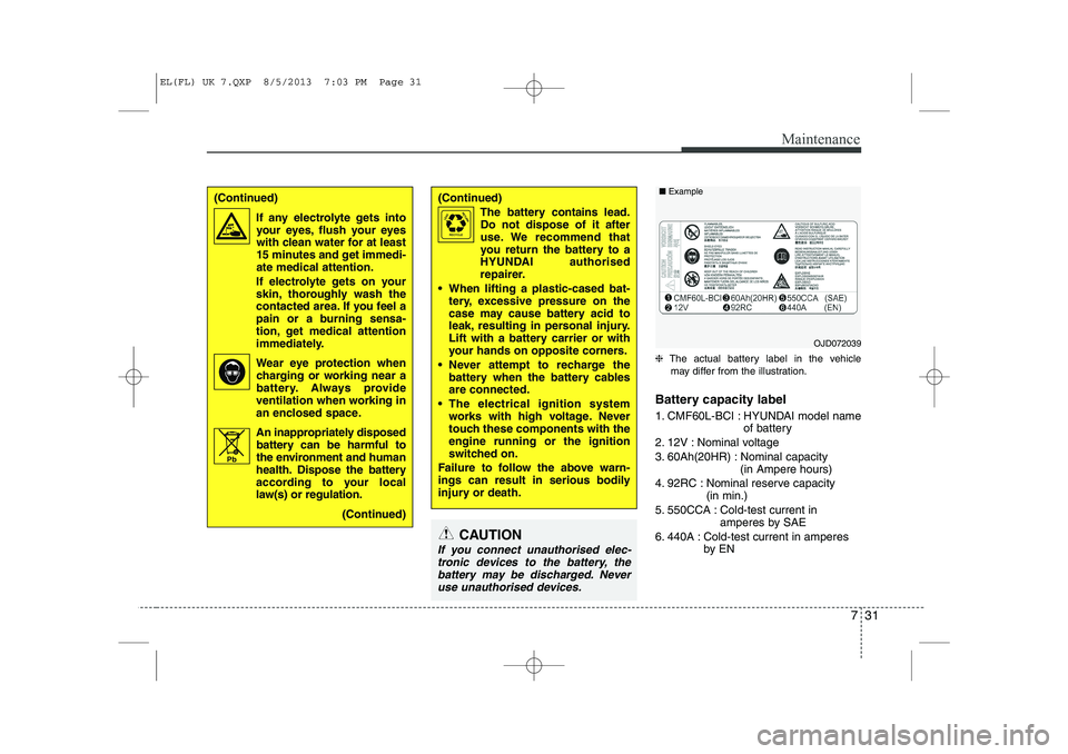 HYUNDAI IX35 2014 Owners Manual 731
Maintenance
❈The actual battery label in the vehicle
may differ from the illustration.
Battery capacity label
1. CMF60L-BCI : HYUNDAI model name of battery
2. 12V : Nominal voltage
3. 60Ah(20 HYUNDAI IX35 2014 Owners Manual 731
Maintenance
❈The actual battery label in the vehicle
may differ from the illustration.
Battery capacity label
1. CMF60L-BCI : HYUNDAI model name of battery
2. 12V : Nominal voltage
3. 60Ah(20