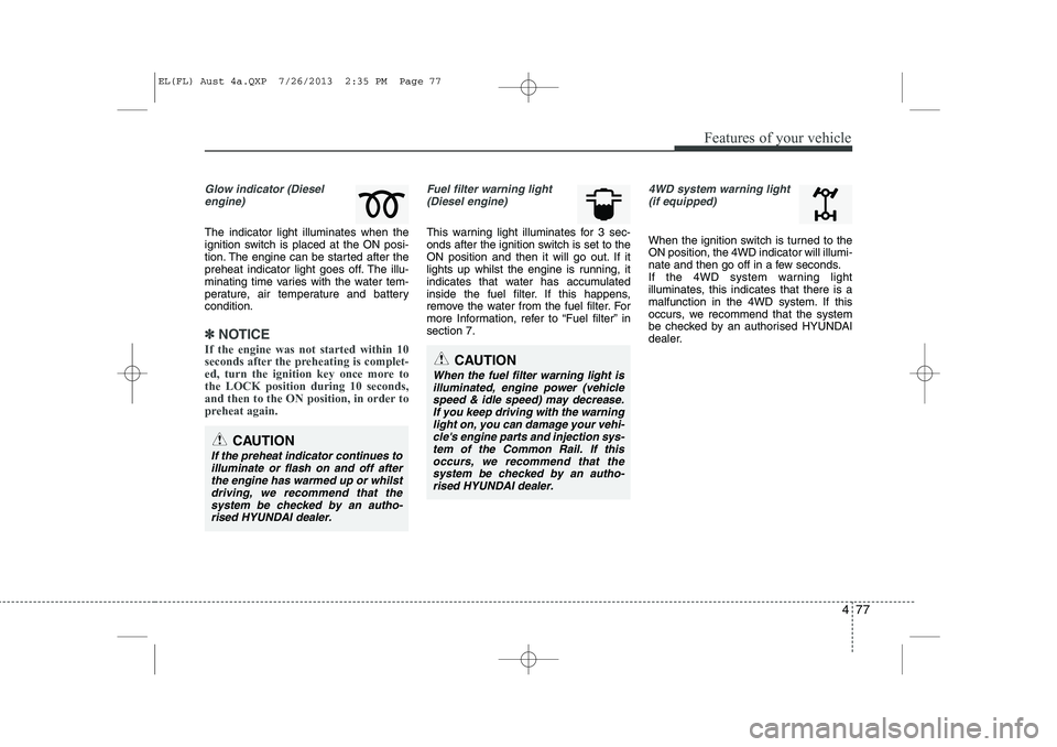 HYUNDAI IX35 2014  Owners Manual 477
Features of your vehicle
Glow indicator (Dieselengine)
The indicator light illuminates when the 
ignition switch is placed at the ON posi-
tion. The engine can be started after the
preheat indicat