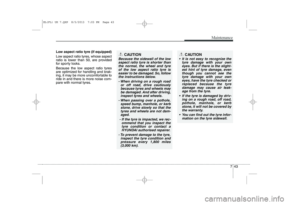 HYUNDAI IX35 2014 Owners Manual 743
Maintenance
Low aspect ratio tyre (if equipped)
Low aspect ratio tyres, whose aspect
ratio is lower than 50, are provided
for sporty looks.
Because the low aspect ratio tyres
are optimized fo HYUNDAI IX35 2014 Owners Manual 743
Maintenance
Low aspect ratio tyre (if equipped)
Low aspect ratio tyres, whose aspect
ratio is lower than 50, are provided
for sporty looks.
Because the low aspect ratio tyres
are optimized fo