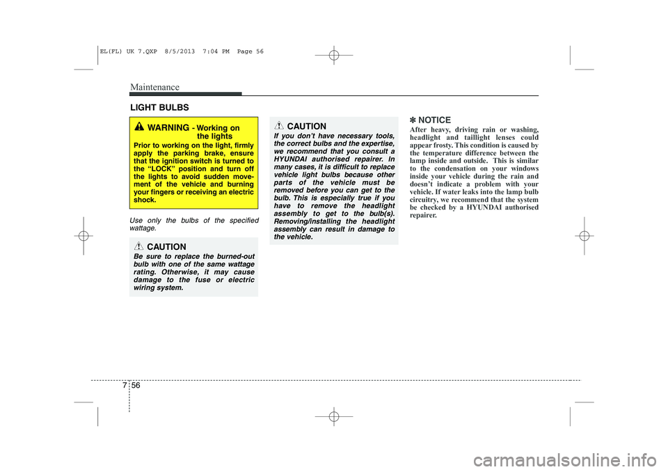 HYUNDAI IX35 2014 Owners Manual Maintenance
56
7
LIGHT BULBS
Use only the bulbs of the specified
wattage.
✽✽ NOTICE
After heavy, driving rain or washing, headlight and taillight lenses could
appear frosty. This condition is caus HYUNDAI IX35 2014 Owners Manual Maintenance
56
7
LIGHT BULBS
Use only the bulbs of the specified
wattage.
✽✽ NOTICE
After heavy, driving rain or washing, headlight and taillight lenses could
appear frosty. This condition is caus