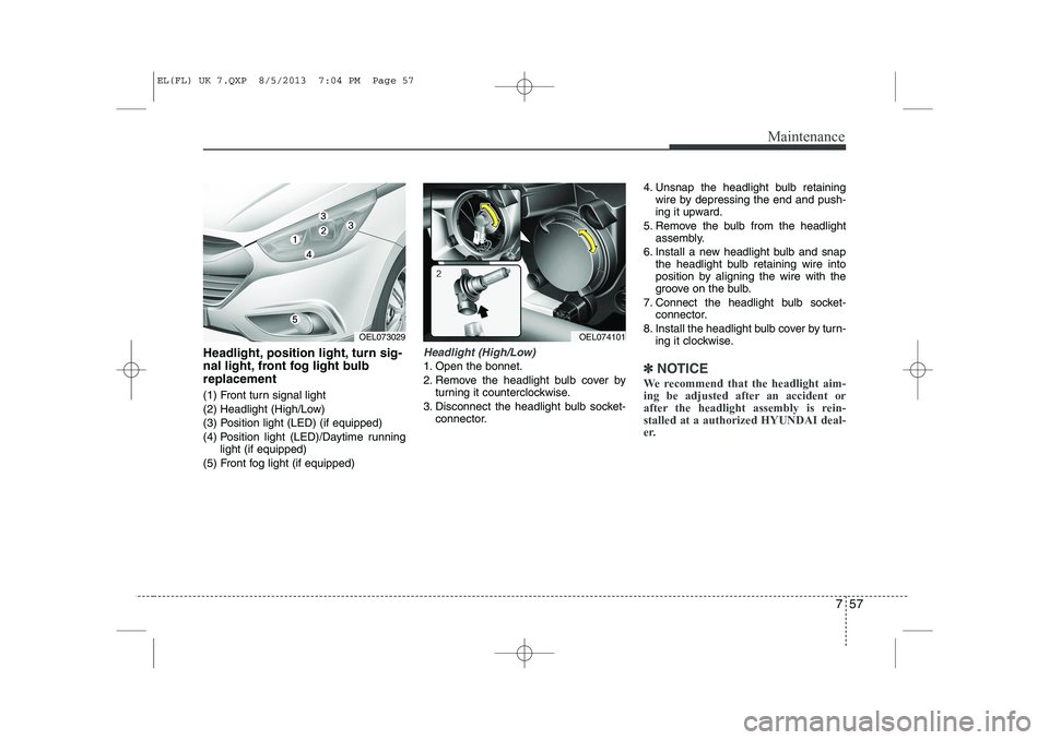 HYUNDAI IX35 2014 Owners Manual 757
Maintenance
Headlight, position light, turn sig-
nal light, front fog light bulbreplacement
(1) Front turn signal light
(2) Headlight (High/Low)
(3) Position light (LED) (if equipped)
(4) Posit HYUNDAI IX35 2014 Owners Manual 757
Maintenance
Headlight, position light, turn sig-
nal light, front fog light bulbreplacement
(1) Front turn signal light
(2) Headlight (High/Low)
(3) Position light (LED) (if equipped)
(4) Posit