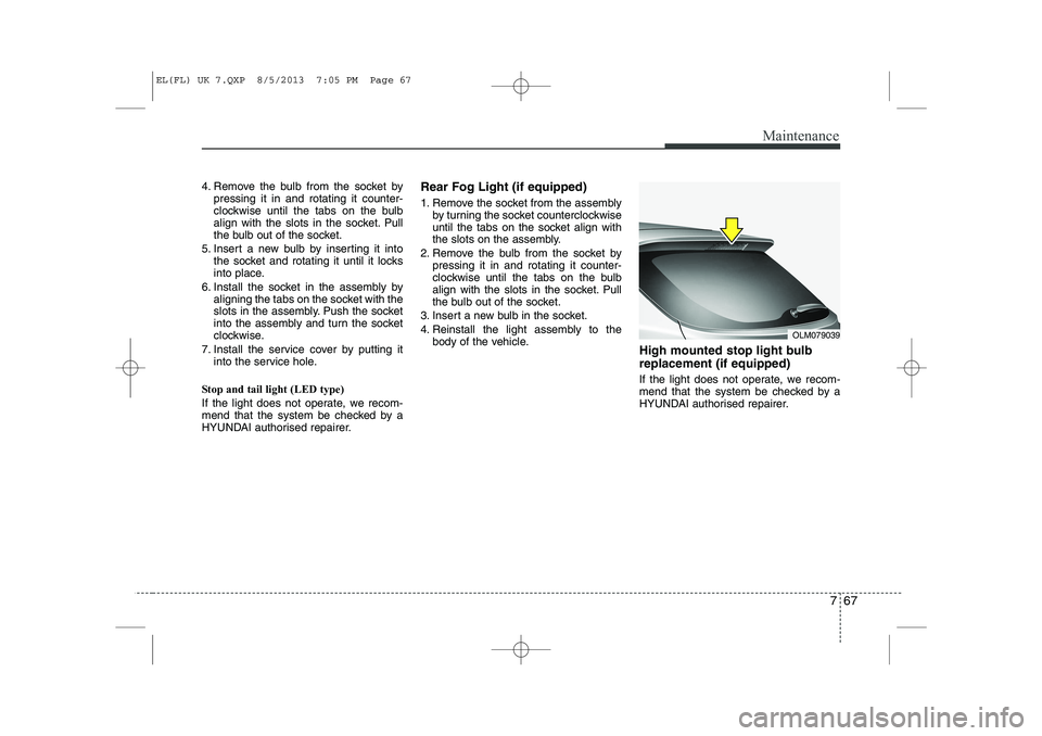 HYUNDAI IX35 2014 Owners Manual 767
Maintenance
4. Remove the bulb from the socket bypressing it in and rotating it counter-
clockwise until the tabs on the bulb
align with the slots in the socket. Pull
the bulb out of the socket.
HYUNDAI IX35 2014 Owners Manual 767
Maintenance
4. Remove the bulb from the socket bypressing it in and rotating it counter-
clockwise until the tabs on the bulb
align with the slots in the socket. Pull
the bulb out of the socket.