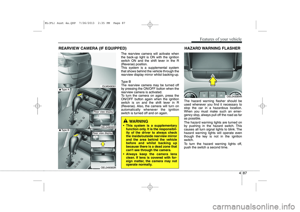 HYUNDAI IX35 2014 Owners Manual 487
Features of your vehicle
The rearview camera will activate when
the back-up light is ON with the ignition
switch ON and the shift lever in the R
(Reverse) position.This system is a supplemental s HYUNDAI IX35 2014 Owners Manual 487
Features of your vehicle
The rearview camera will activate when
the back-up light is ON with the ignition
switch ON and the shift lever in the R
(Reverse) position.This system is a supplemental s