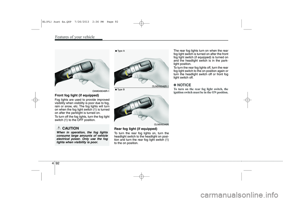 HYUNDAI IX35 2014 Owners Manual Features of your vehicle
92
4
Front fog light (if equipped)
Fog lights are used to provide improved
visibility when visibility is poor due to fog,
rain or snow, etc. The fog lights will turn
on wh HYUNDAI IX35 2014 Owners Manual Features of your vehicle
92
4
Front fog light (if equipped)
Fog lights are used to provide improved
visibility when visibility is poor due to fog,
rain or snow, etc. The fog lights will turn
on wh