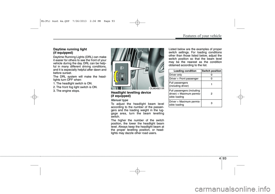 HYUNDAI IX35 2014 Owners Manual 493
Features of your vehicle
Daytime running light (if equipped)
Daytime Running Lights (DRL) can make
it easier for others to see the front of your
vehicle during the day. DRL can be help-
ful in HYUNDAI IX35 2014 Owners Manual 493
Features of your vehicle
Daytime running light (if equipped)
Daytime Running Lights (DRL) can make
it easier for others to see the front of your
vehicle during the day. DRL can be help-
ful in