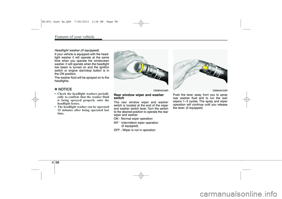 HYUNDAI IX35 2014 Owners Manual Features of your vehicle
98
4
Headlight washer (if equipped)
If your vehicle is equipped with the head-
light washer it will operate at the same
time when you operate the windscreen
washer. It will o HYUNDAI IX35 2014 Owners Manual Features of your vehicle
98
4
Headlight washer (if equipped)
If your vehicle is equipped with the head-
light washer it will operate at the same
time when you operate the windscreen
washer. It will o