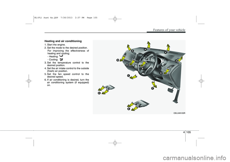 HYUNDAI IX35 2014 Owners Manual 4 105
Features of your vehicle
Heating and air conditioning
1. Start the engine.
2. Set the mode to the desired position.For improving the effectiveness of heating and cooling;- Heating: - Cooling:
HYUNDAI IX35 2014 Owners Manual 4 105
Features of your vehicle
Heating and air conditioning
1. Start the engine.
2. Set the mode to the desired position.For improving the effectiveness of heating and cooling;- Heating: - Cooling: