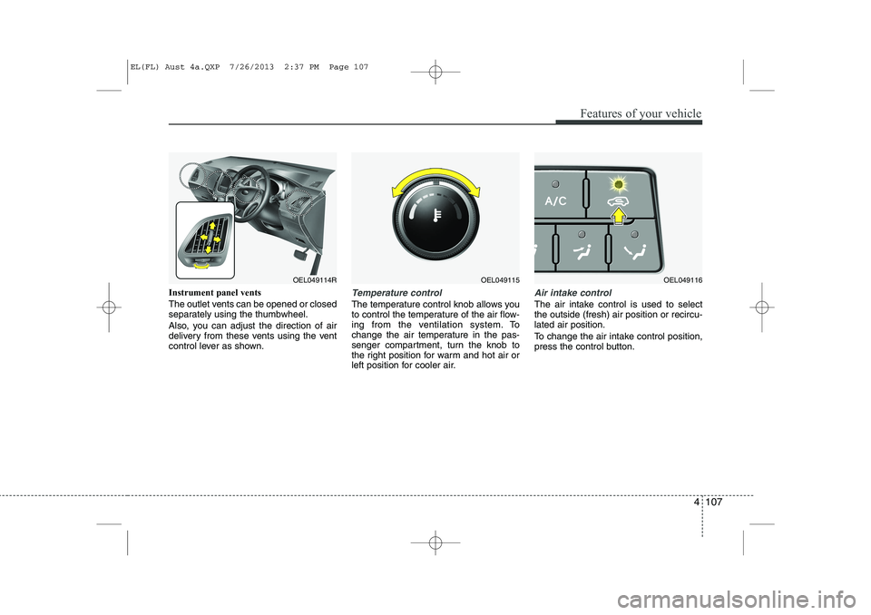 HYUNDAI IX35 2014 Owners Manual 4 107
Features of your vehicle
Instrument panel vents
The outlet vents can be opened or closed
separately using the thumbwheel.
Also, you can adjust the direction of air
delivery from these vents HYUNDAI IX35 2014 Owners Manual 4 107
Features of your vehicle
Instrument panel vents
The outlet vents can be opened or closed
separately using the thumbwheel.
Also, you can adjust the direction of air
delivery from these vents