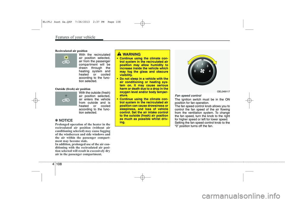 HYUNDAI IX35 2014 Owners Manual Features of your vehicle
108
4
Recirculated air position
With the recirculatedair position selected, air from the passenger
compartment will be
drawn through theheating system andheated or coole HYUNDAI IX35 2014 Owners Manual Features of your vehicle
108
4
Recirculated air position
With the recirculatedair position selected, air from the passenger
compartment will be
drawn through theheating system andheated or coole