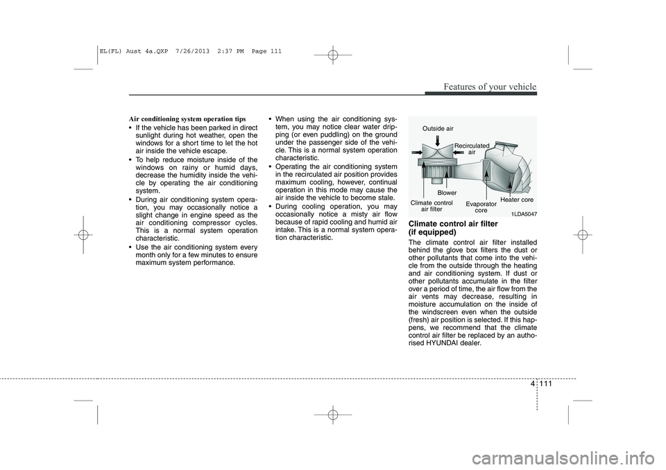 HYUNDAI IX35 2014 Owners Manual 4 111
Features of your vehicle
Air conditioning system operation tips
If the vehicle has been parked in directsunlight during hot weather, open the
windows for a short time to let the hot
air in HYUNDAI IX35 2014 Owners Manual 4 111
Features of your vehicle
Air conditioning system operation tips
If the vehicle has been parked in directsunlight during hot weather, open the
windows for a short time to let the hot
air in