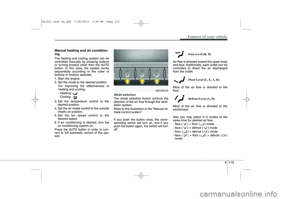 HYUNDAI IX35 2014 Owners Manual 4 115
Features of your vehicle
Manual heating and air condition- ing The heating and cooling system can be
controlled manually by pressing buttons
or turning knob(s) other than the AUTO
button. In th HYUNDAI IX35 2014 Owners Manual 4 115
Features of your vehicle
Manual heating and air condition- ing The heating and cooling system can be
controlled manually by pressing buttons
or turning knob(s) other than the AUTO
button. In th